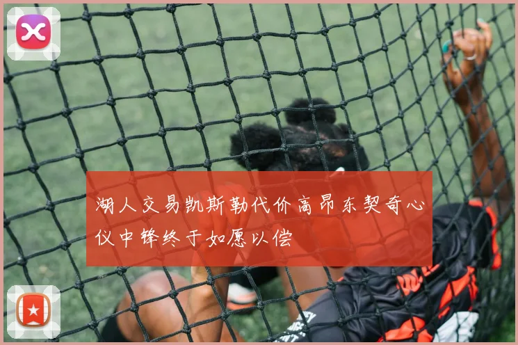 湖人交易凯斯勒代价高昂东契奇心仪中锋终于如愿以偿