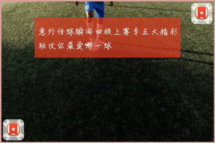 意外传球瞬间回顾上赛季五大精彩助攻你最爱哪一球