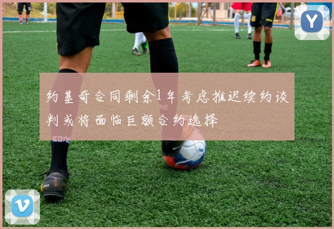 约基奇合同剩余1年考虑推迟续约谈判或将面临巨额合约选择