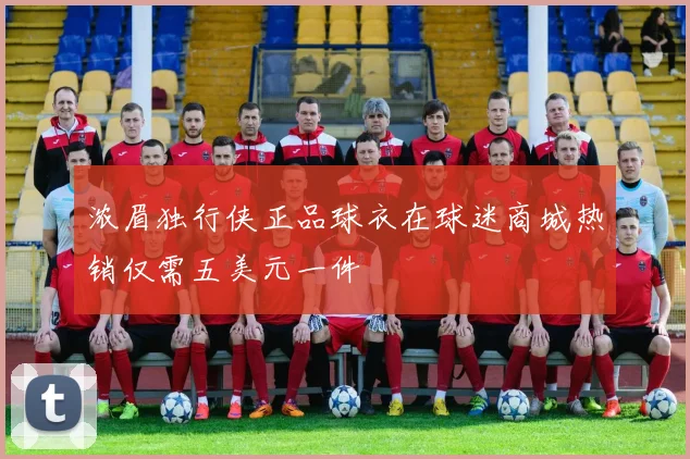 浓眉独行侠正品球衣在球迷商城热销仅需五美元一件