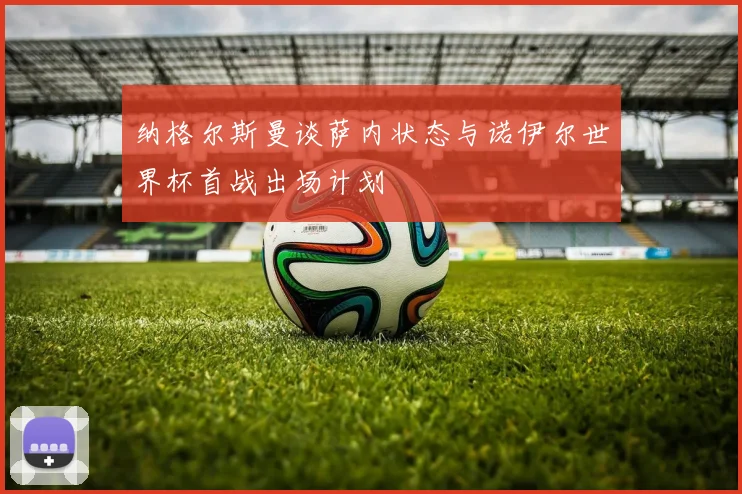 纳格尔斯曼谈萨内状态与诺伊尔世界杯首战出场计划