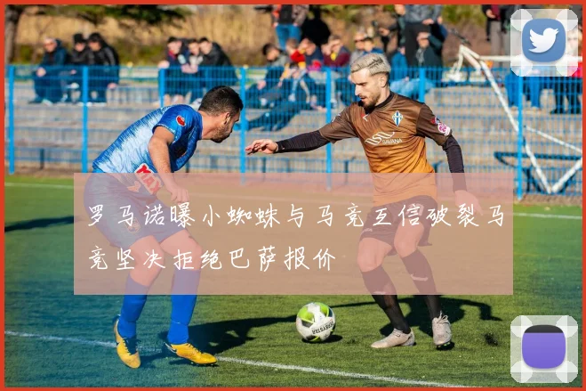 罗马诺曝小蜘蛛与马竞互信破裂马竞坚决拒绝巴萨报价