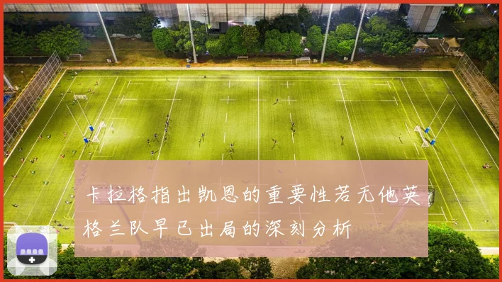 卡拉格指出凯恩的重要性若无他英格兰队早已出局的深刻分析