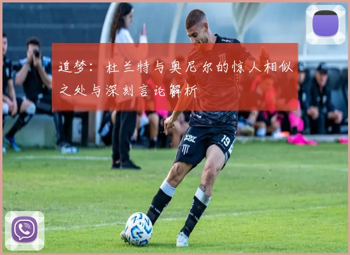 追梦：杜兰特与奥尼尔的惊人相似之处与深刻言论解析
