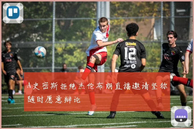 A史密斯拒绝杰伦布朗直播邀请坚称随时愿意辩论